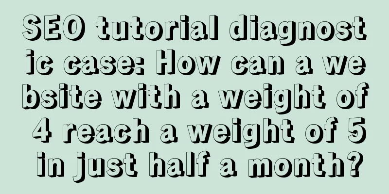 SEO tutorial diagnostic case: How can a website with a weight of 4 reach a weight of 5 in just half a month?