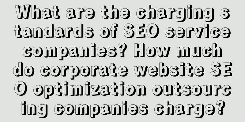 What are the charging standards of SEO service companies? How much do corporate website SEO optimization outsourcing companies charge?