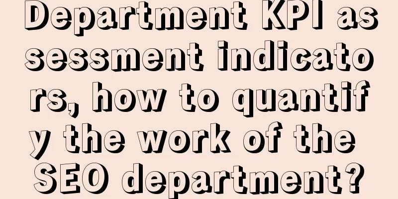 Department KPI assessment indicators, how to quantify the work of the SEO department?