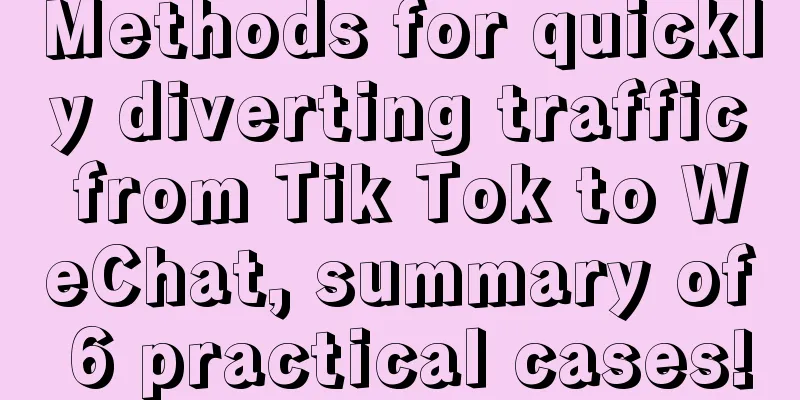 Methods for quickly diverting traffic from Tik Tok to WeChat, summary of 6 practical cases!