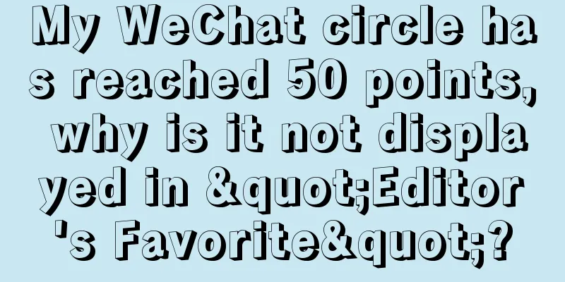 My WeChat circle has reached 50 points, why is it not displayed in "Editor's Favorite"?