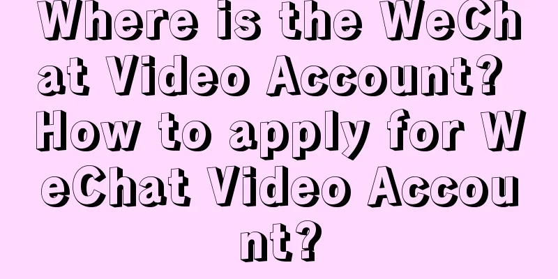 Where is the WeChat Video Account? How to apply for WeChat Video Account?