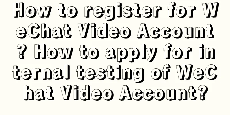 How to register for WeChat Video Account? How to apply for internal testing of WeChat Video Account?