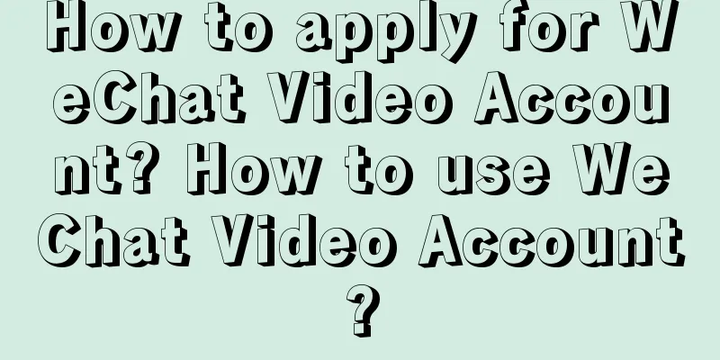 How to apply for WeChat Video Account? How to use WeChat Video Account?