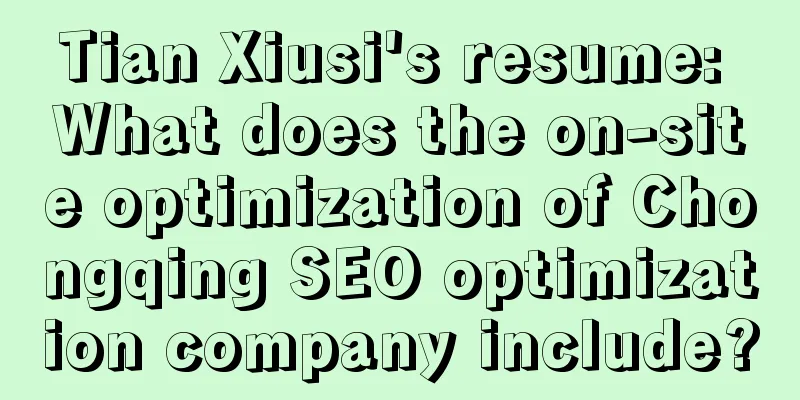 Tian Xiusi's resume: What does the on-site optimization of Chongqing SEO optimization company include?