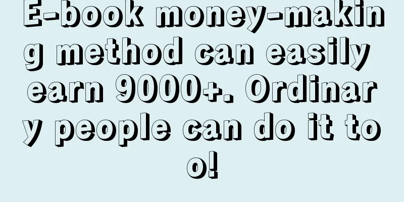 E-book money-making method can easily earn 9000+. Ordinary people can do it too!