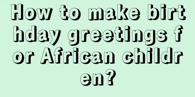 How to make birthday greetings for African children?