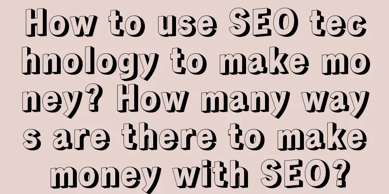 How to use SEO technology to make money? How many ways are there to make money with SEO?