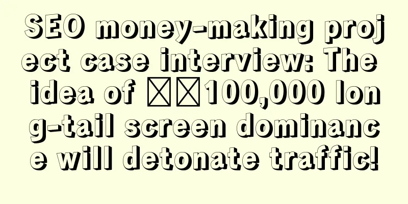 SEO money-making project case interview: The idea of ​​100,000 long-tail screen dominance will detonate traffic!