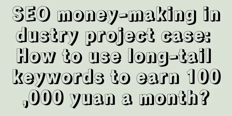 SEO money-making industry project case: How to use long-tail keywords to earn 100,000 yuan a month?