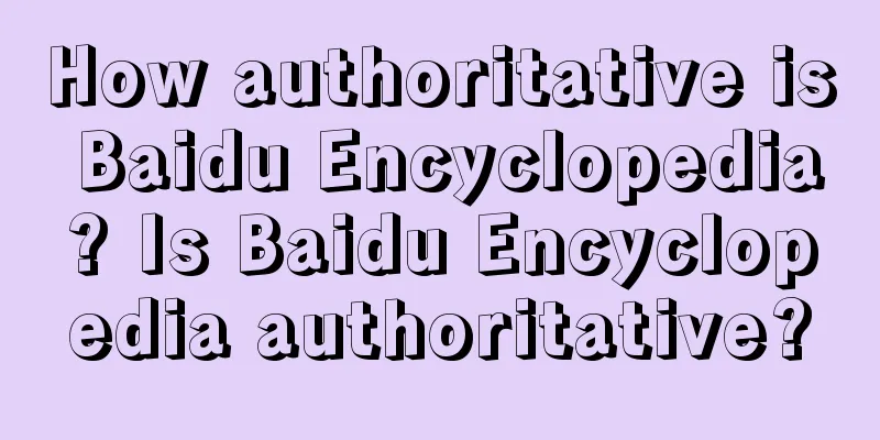 How authoritative is Baidu Encyclopedia? Is Baidu Encyclopedia authoritative?