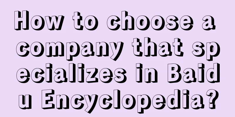 How to choose a company that specializes in Baidu Encyclopedia?