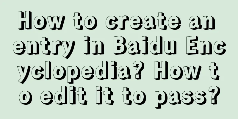 How to create an entry in Baidu Encyclopedia? How to edit it to pass?