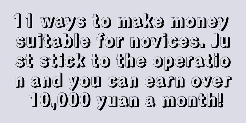 11 ways to make money suitable for novices. Just stick to the operation and you can earn over 10,000 yuan a month!