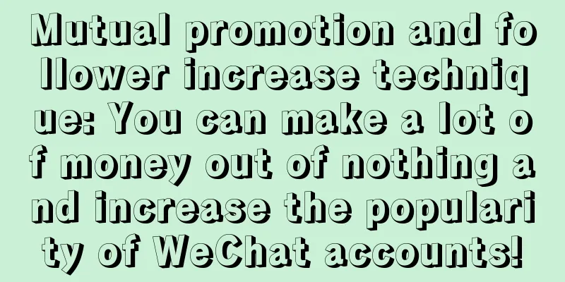 Mutual promotion and follower increase technique: You can make a lot of money out of nothing and increase the popularity of WeChat accounts!