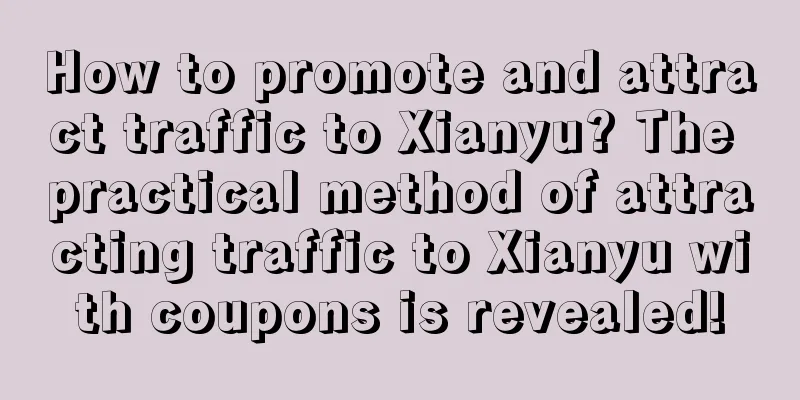 How to promote and attract traffic to Xianyu? The practical method of attracting traffic to Xianyu with coupons is revealed!