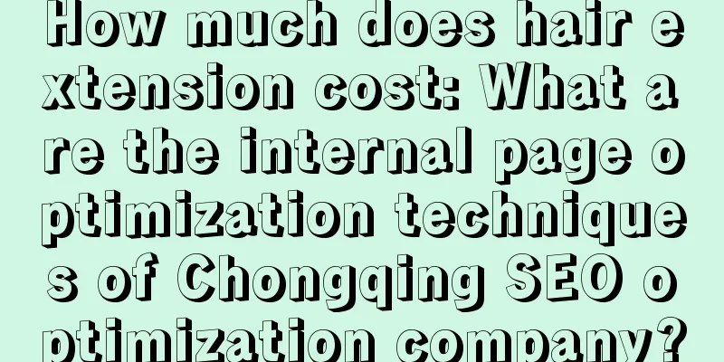 How much does hair extension cost: What are the internal page optimization techniques of Chongqing SEO optimization company?