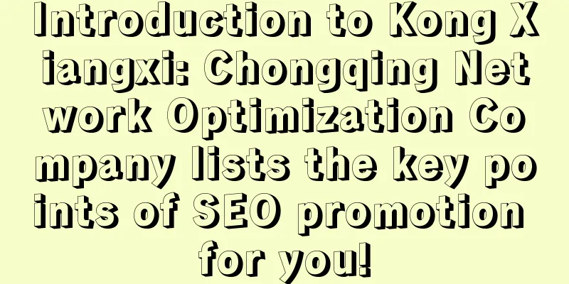 Introduction to Kong Xiangxi: Chongqing Network Optimization Company lists the key points of SEO promotion for you!