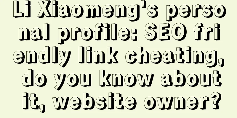 Li Xiaomeng's personal profile: SEO friendly link cheating, do you know about it, website owner?