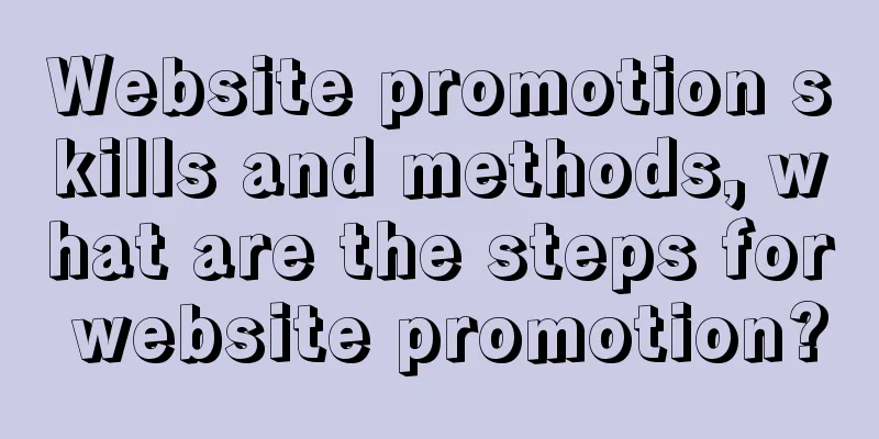 Website promotion skills and methods, what are the steps for website promotion?