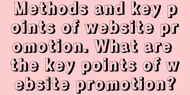 Methods and key points of website promotion. What are the key points of website promotion?