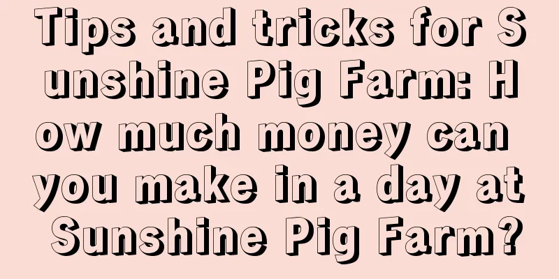 Tips and tricks for Sunshine Pig Farm: How much money can you make in a day at Sunshine Pig Farm?