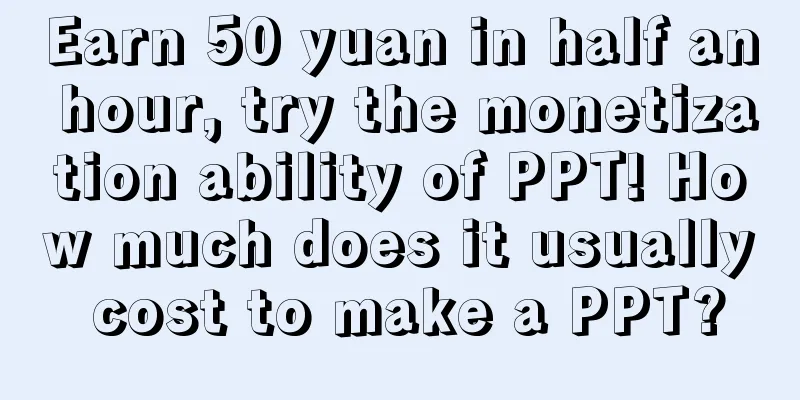 Earn 50 yuan in half an hour, try the monetization ability of PPT! How much does it usually cost to make a PPT?