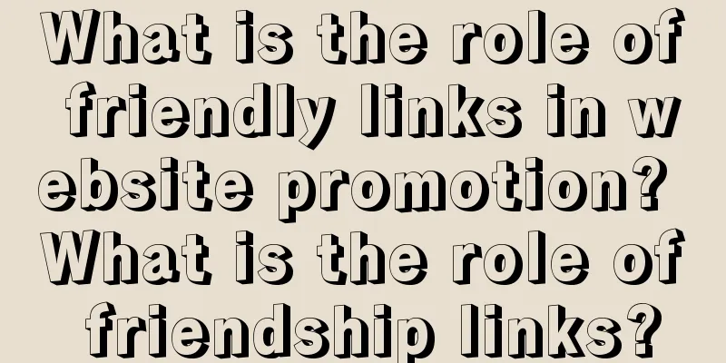 What is the role of friendly links in website promotion? What is the role of friendship links?