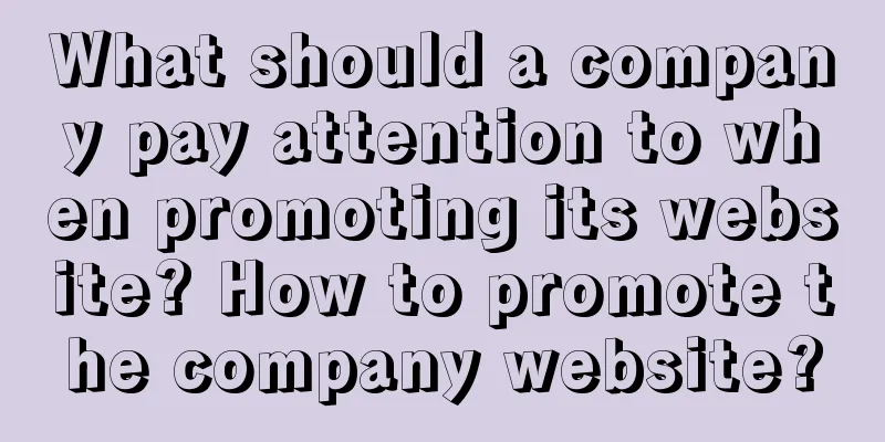 What should a company pay attention to when promoting its website? How to promote the company website?