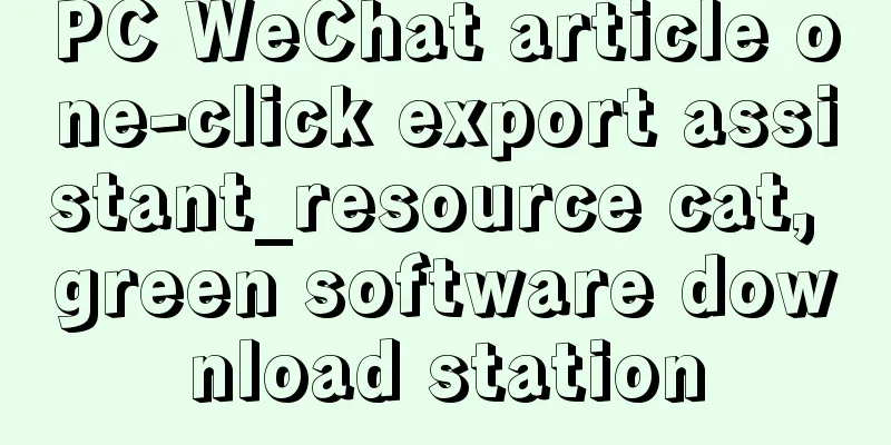 PC WeChat article one-click export assistant_resource cat, green software download station