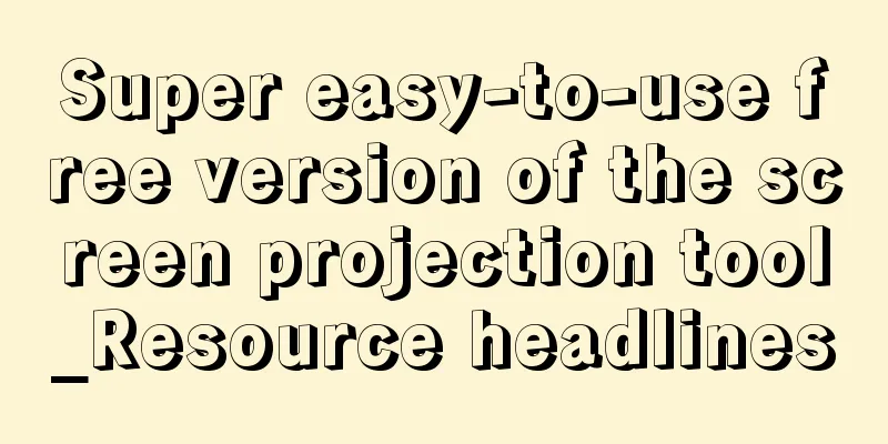 Super easy-to-use free version of the screen projection tool_Resource headlines