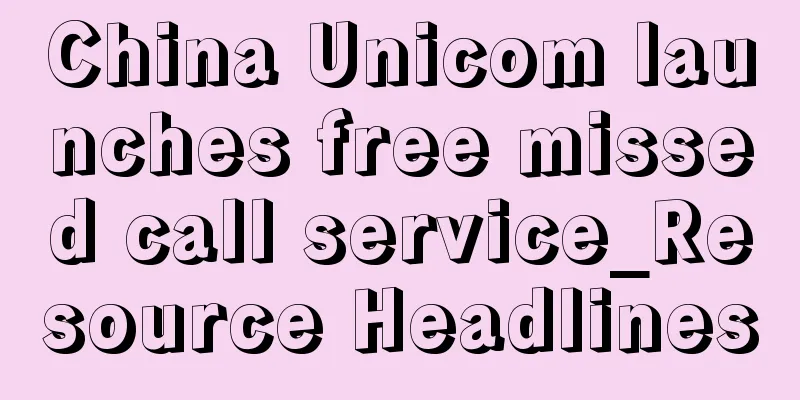 China Unicom launches free missed call service_Resource Headlines