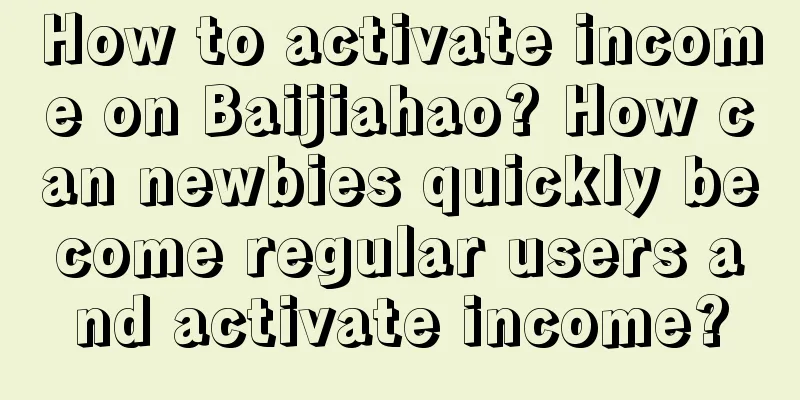 How to activate income on Baijiahao? How can newbies quickly become regular users and activate income?