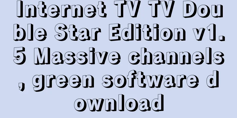 Internet TV TV Double Star Edition v1.5 Massive channels, green software download