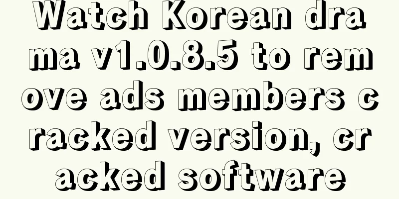 Watch Korean drama v1.0.8.5 to remove ads members cracked version, cracked software