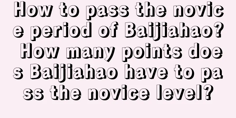 How to pass the novice period of Baijiahao? How many points does Baijiahao have to pass the novice level?