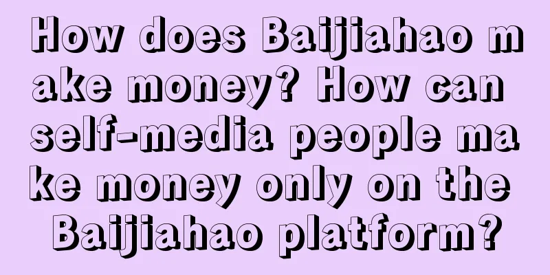 How does Baijiahao make money? How can self-media people make money only on the Baijiahao platform?