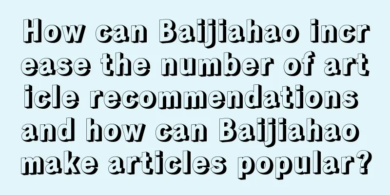 How can Baijiahao increase the number of article recommendations and how can Baijiahao make articles popular?