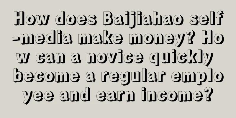 How does Baijiahao self-media make money? How can a novice quickly become a regular employee and earn income?