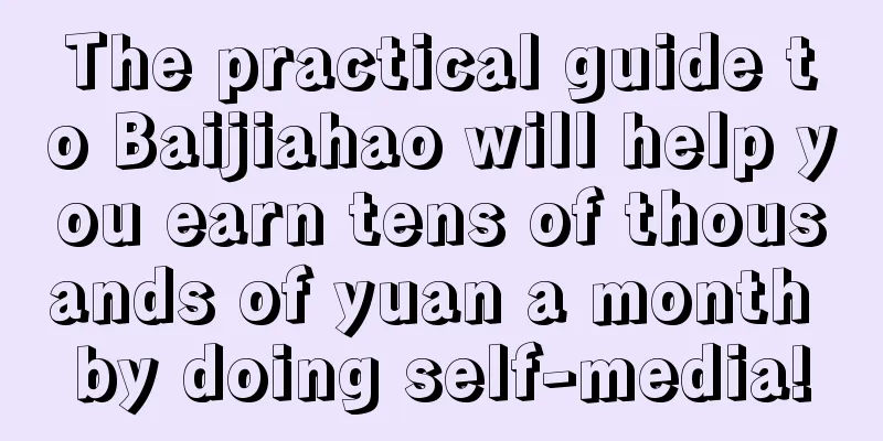 The practical guide to Baijiahao will help you earn tens of thousands of yuan a month by doing self-media!