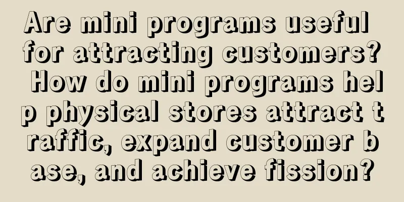 Are mini programs useful for attracting customers? How do mini programs help physical stores attract traffic, expand customer base, and achieve fission?