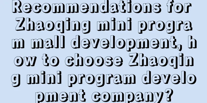 Recommendations for Zhaoqing mini program mall development, how to choose Zhaoqing mini program development company?