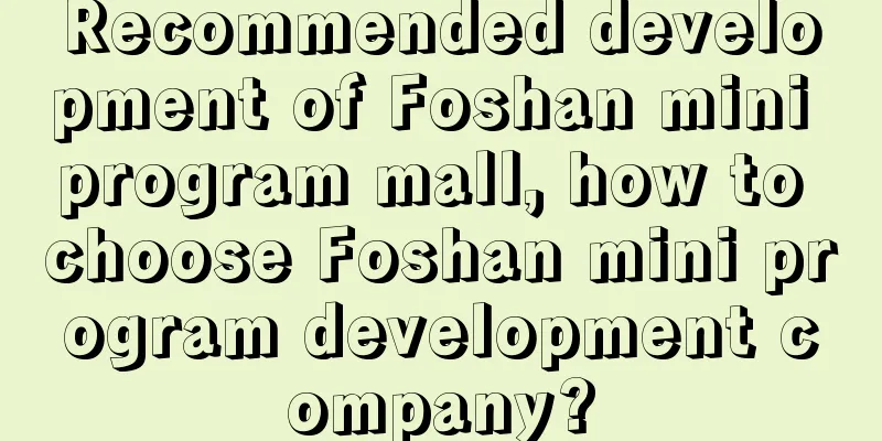 Recommended development of Foshan mini program mall, how to choose Foshan mini program development company?