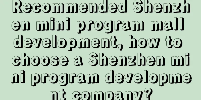 Recommended Shenzhen mini program mall development, how to choose a Shenzhen mini program development company?