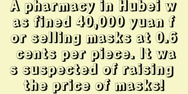 A pharmacy in Hubei was fined 40,000 yuan for selling masks at 0.6 cents per piece. It was suspected of raising the price of masks!