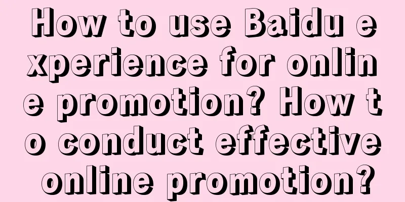 How to use Baidu experience for online promotion? How to conduct effective online promotion?