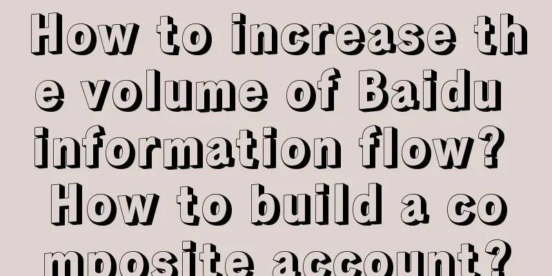 How to increase the volume of Baidu information flow? How to build a composite account?