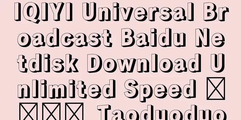 IQIYI Universal Broadcast Baidu Netdisk Download Unlimited Speed ​​​​_Taoduoduo