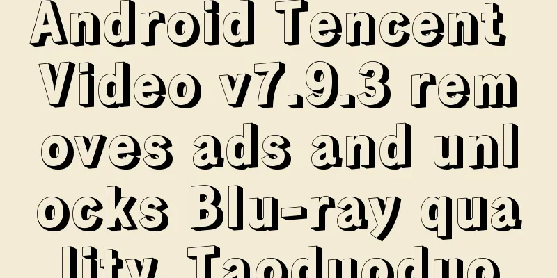 Android Tencent Video v7.9.3 removes ads and unlocks Blu-ray quality_Taoduoduo