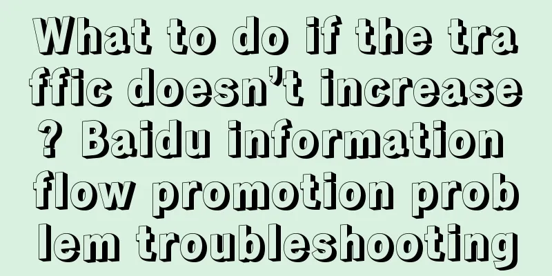 What to do if the traffic doesn’t increase? Baidu information flow promotion problem troubleshooting